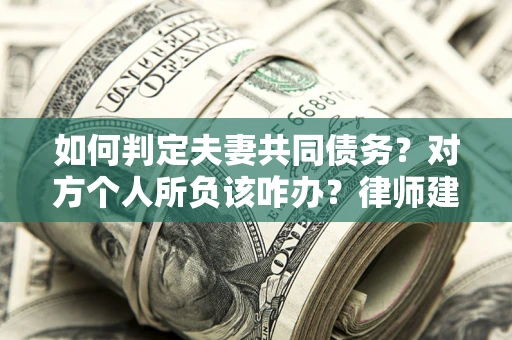 武汉如何判定夫妻共同债务？对方个人所负该咋办？律师建议