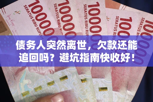 武汉债务人突然离世，欠款还能追回吗？避坑指南快收好！