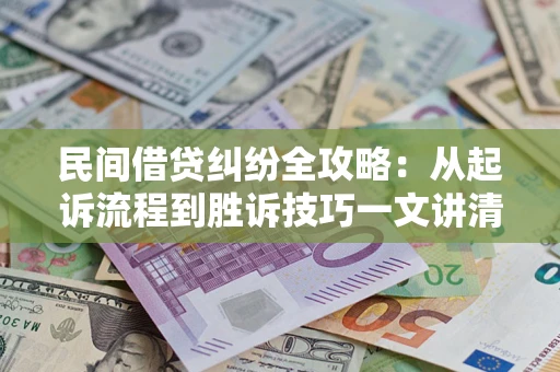 武汉民间借贷纠纷全攻略：从起诉流程到胜诉技巧一文讲清