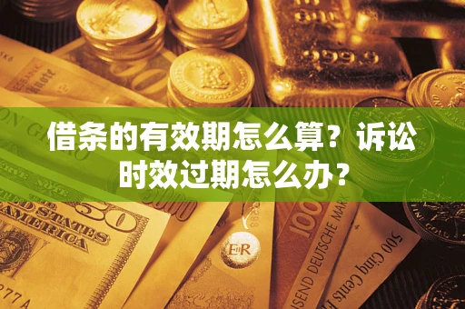 武汉借条的有效期怎么算？诉讼时效过期怎么办？