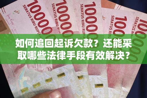 武汉如何追回起诉欠款？还能采取哪些法律手段有效解决？