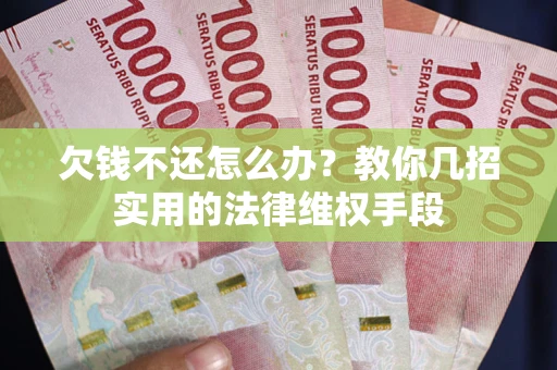 武汉欠钱不还怎么办？教你几招实用的法律维权手段