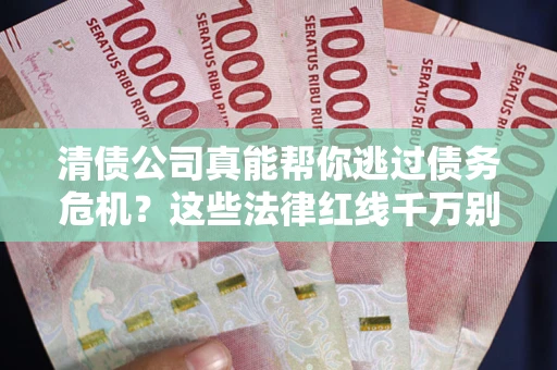 武汉清债公司真能帮你逃过债务危机？这些法律红线千万别踩