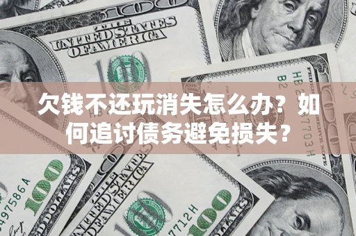 武汉欠钱不还玩消失怎么办？如何追讨债务避免损失？