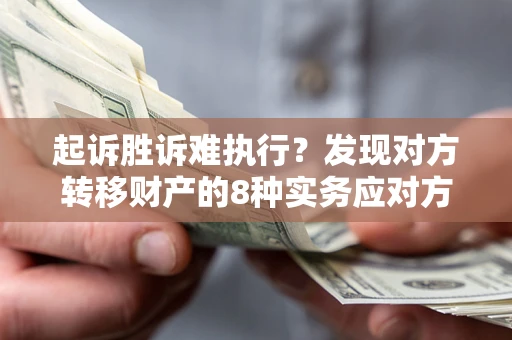 武汉起诉胜诉难执行？发现对方转移财产的8种实务应对方案