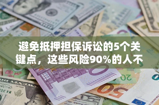 武汉避免抵押担保诉讼的5个关键点，这些风险90%的人不知道！