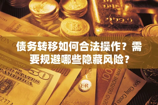 武汉债务转移如何合法操作？需要规避哪些隐藏风险？