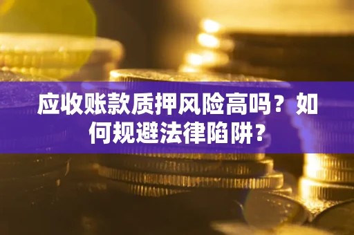 武汉应收账款质押风险高吗？如何规避法律陷阱？