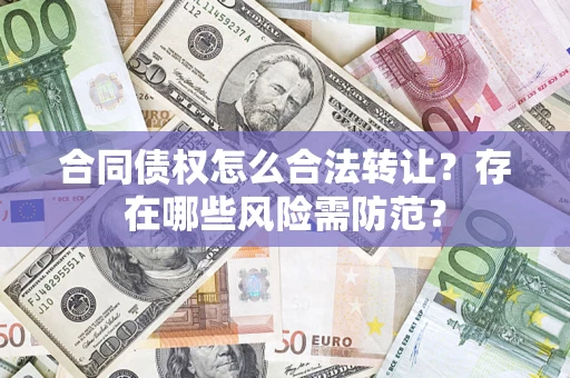武汉合同债权怎么合法转让？存在哪些风险需防范？