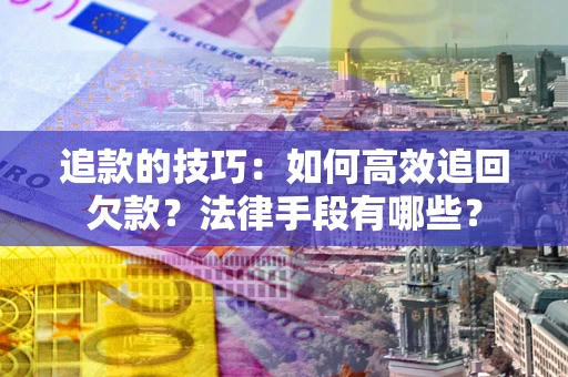 武汉追款的技巧：如何高效追回欠款？法律手段有哪些？