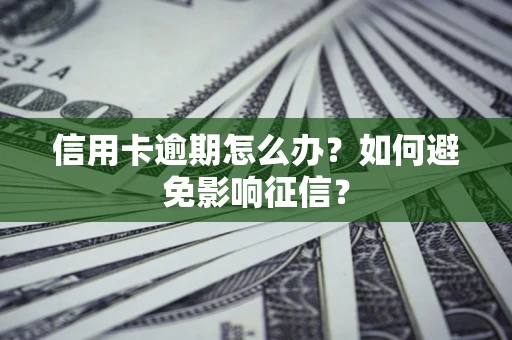 武汉信用卡逾期怎么办？如何避免影响征信？