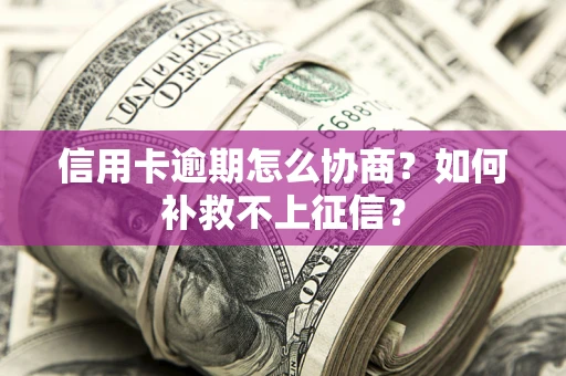 武汉信用卡逾期怎么协商？如何补救不上征信？