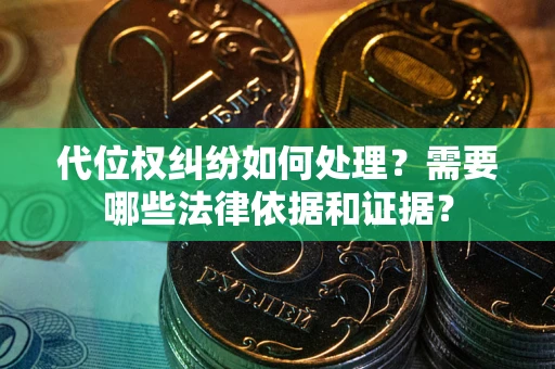 武汉代位权纠纷如何处理？需要哪些法律依据和证据？