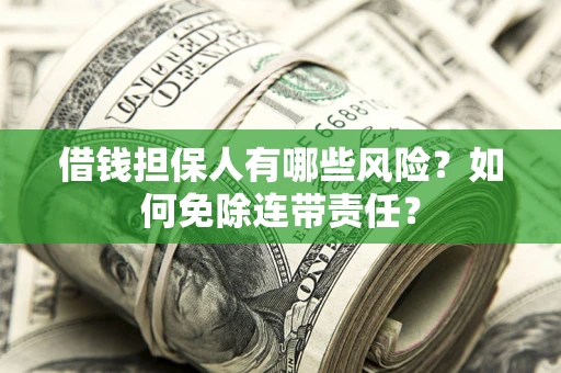 武汉借钱担保人有哪些风险？如何免除连带责任？