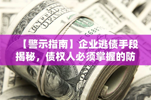 武汉【警示指南】企业逃债手段揭秘，债权人必须掌握的防坑宝典