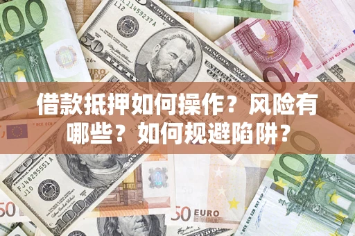 武汉借款抵押如何操作?风险有哪些?如何规避陷阱? 武汉借款抵押如何操作?风险有哪些?如何规避陷阱?