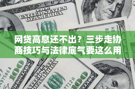 武汉网贷高息还不出？三步走协商技巧与法律底气要这么用