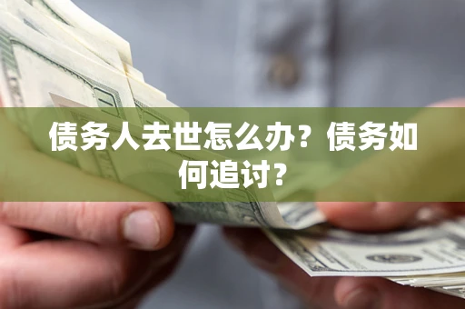 武汉债务人去世怎么办？债务如何追讨？