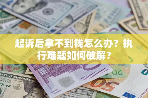 武汉起诉后拿不到钱怎么办?执行难题如何破解? 武汉起诉后拿不到钱怎么办?执行难题如何破解?