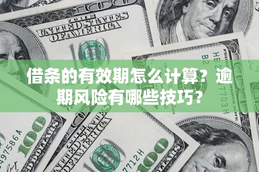 武汉借条的有效期怎么计算？逾期风险有哪些技巧？