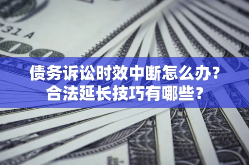 武汉债务诉讼时效中断怎么办？合法延长技巧有哪些？