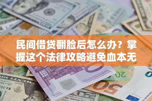 武汉民间借贷翻脸后怎么办？掌握这个法律攻略避免血本无归