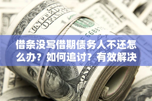 武汉借条没写借期债务人不还怎么办？如何追讨？有效解决方案！