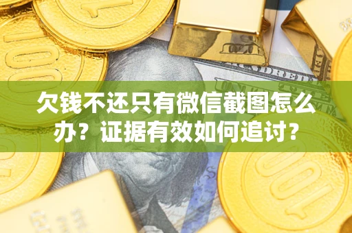 武汉欠钱不还只有微信截图怎么办？证据有效如何追讨？