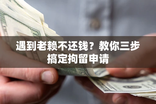 武汉遇到老赖不还钱？教你三步搞定拘留申请