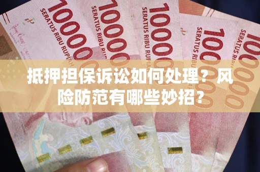 武汉抵押担保诉讼如何处理？风险防范有哪些妙招？