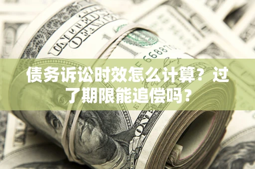 武汉债务诉讼时效怎么计算？过了期限能追偿吗？