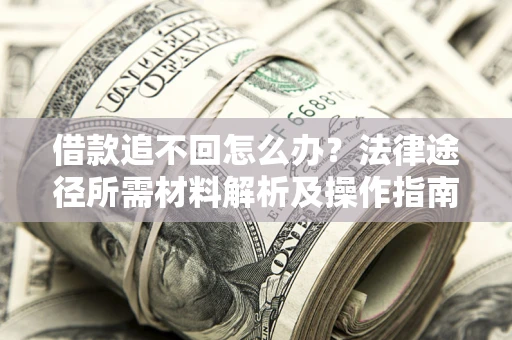 武汉借款追不回怎么办?法律途径所需材料解析及操作指南 武汉借款追不回怎么办?法律途径所需材料解析及操作指南