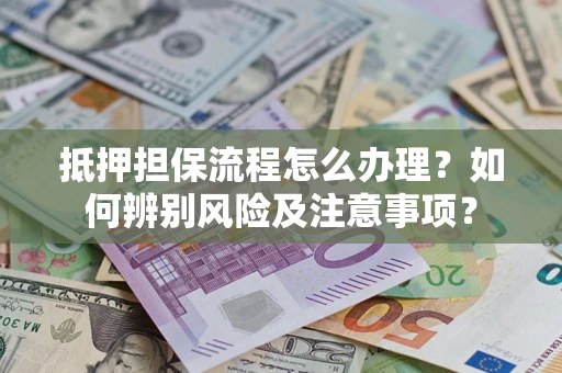 武汉抵押担保流程怎么办理？如何辨别风险及注意事项？