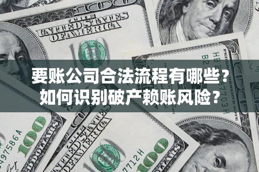 武汉要账公司合法流程有哪些？如何识别破产赖账风险？
