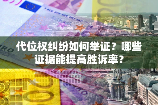 武汉代位权纠纷如何举证？哪些证据能提高胜诉率？