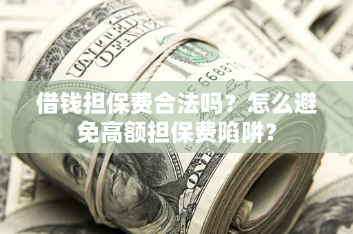武汉借钱担保费合法吗？怎么避免高额担保费陷阱？