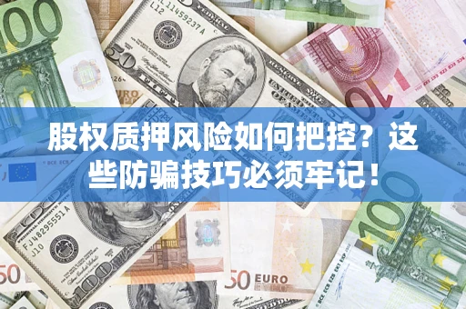 武汉股权质押风险如何把控？这些防骗技巧必须牢记！