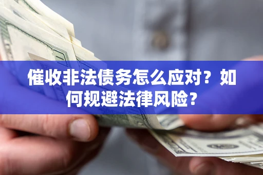 武汉催收非法债务怎么应对？如何规避法律风险？
