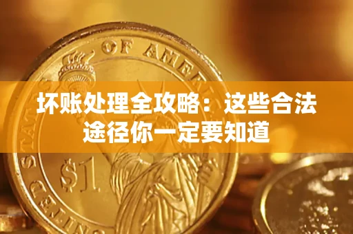 武汉坏账处理全攻略：这些合法途径你一定要知道