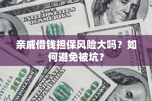 武汉亲戚借钱担保风险大吗？如何避免被坑？