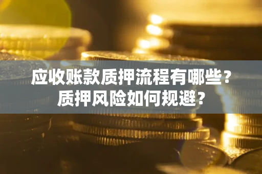 武汉应收账款质押流程有哪些？质押风险如何规避？
