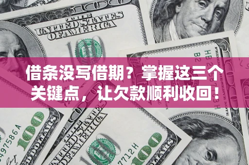 武汉借条没写借期？掌握这三个关键点，让欠款顺利收回！