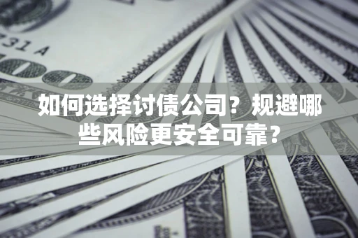 武汉如何选择讨债公司？规避哪些风险更安全可靠？