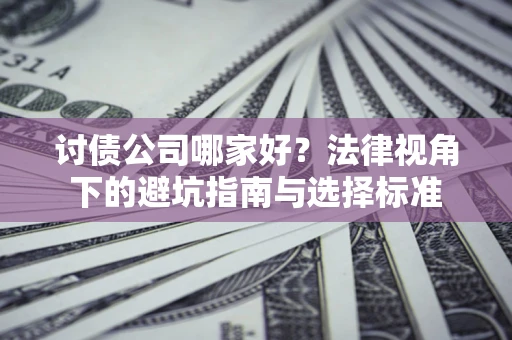 武汉讨债公司哪家好？法律视角下的避坑指南与选择标准