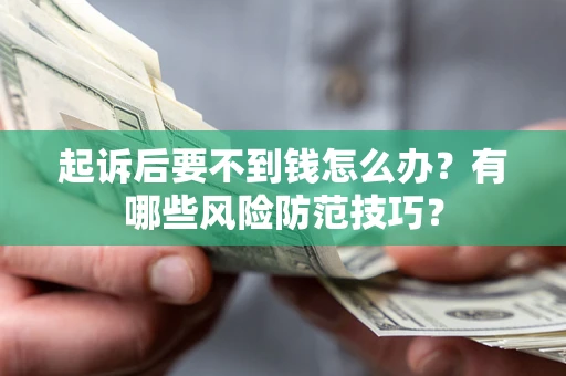 武汉起诉后要不到钱怎么办？有哪些风险防范技巧？