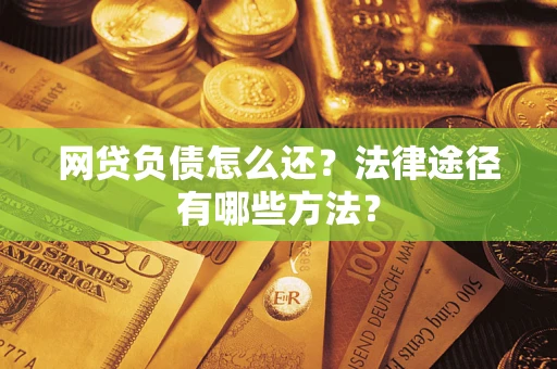 武汉网贷负债怎么还？法律途径有哪些方法？