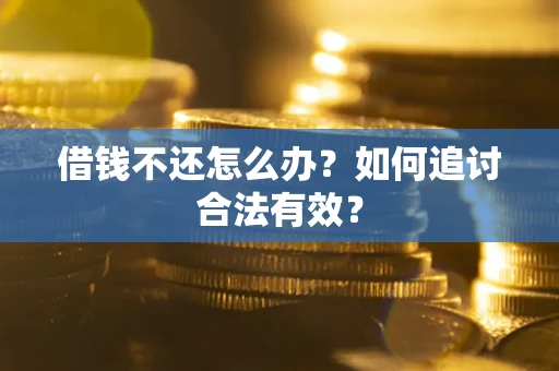 武汉借钱不还怎么办？如何追讨合法有效？