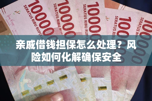 武汉亲戚借钱担保怎么处理？风险如何化解确保安全
