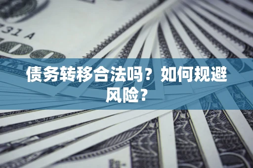 武汉债务转移合法吗？如何规避风险？
