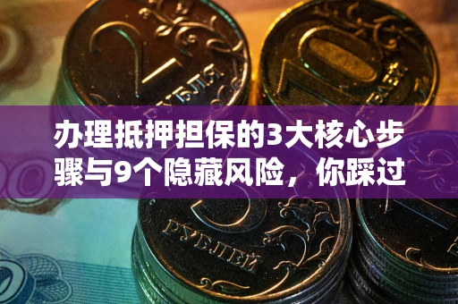 武汉办理抵押担保的3大核心步骤与9个隐藏风险，你踩过哪个坑？